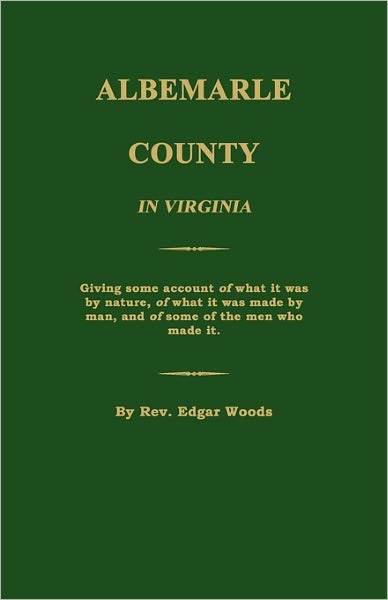 Albemarle County In Virginia; Giving Some Account Of What It Was By Nature, Of What It Was Made By Man, And Of Some Of The Men Who Made It.