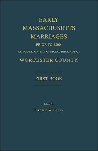 Early Massachusetts Marriages Prior To 1800, As Found On The Official Records Of Worcester County. First Book