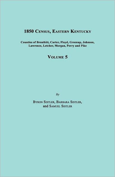 1850 Census, Eastern Kentucky, Volume 5. Includes Counties of Breathitt, Carter, Floyd, Greenup, Johnson, Lawrence, Letcher, Morgan, Perry and Pike