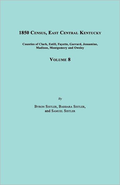1850 Census, East Central Kentucky, Volume 8. Includes Counties of Clark, Estill, Fayette, Garrard, Jessamine, Madison, Montgomery and Owsley