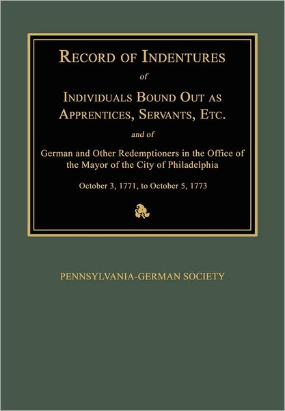 Record of Indentures of Individuals Bound Out as Apprentices, Servants, Etc., and of German and Other Redemptioners in the Office of the Mayor of the City of Philadelphia, [Pennsylvania], October 3, 1771, to October 5, 1773