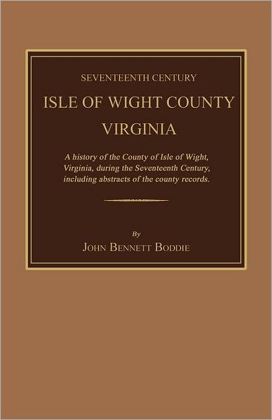 Seventeenth Century Isle Of Wight County, Virginia. A History Of The County Of Isle Of Wight, Virginia, During The Seventeenth Century, Including Abstracts Of The County Records