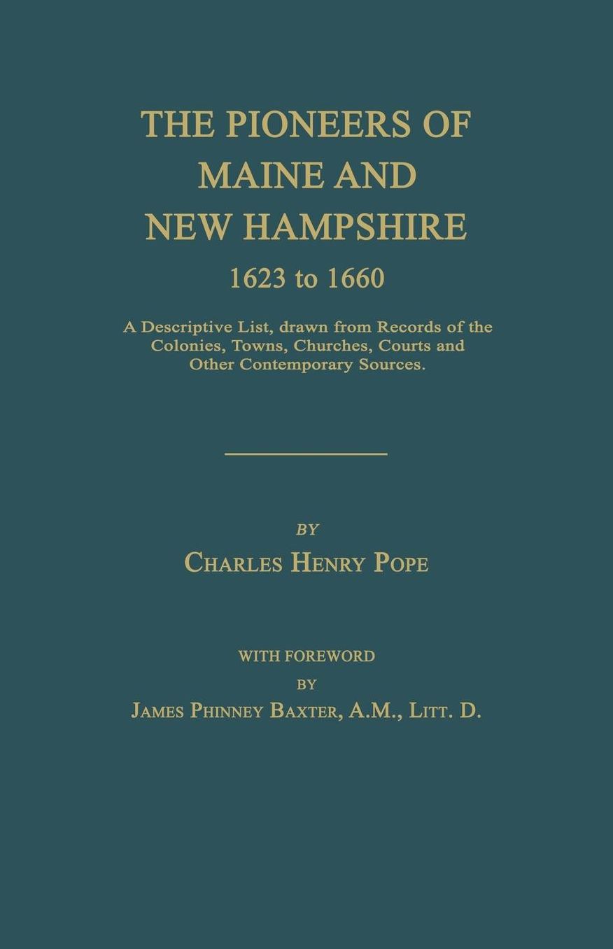 The Pioneers of Maine and New Hampshire 1623 to 1660: A Descriptive List, Drawn from Records of the Colonies, Towns, Churches, Courts and Other Contem