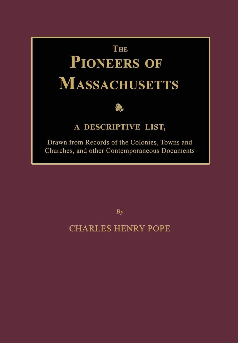 The Pioneers of Massachusetts, A Descriptive List, Drawn from Records of the Colonies, Towns and Churches, and other Contemporaneous Documents