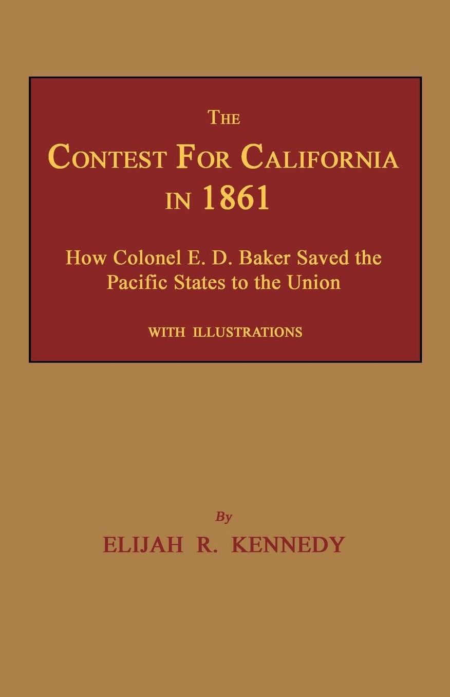 The Contest for California in 1861: How Colonel E. D. Baker Saved the Pacific States to the Union