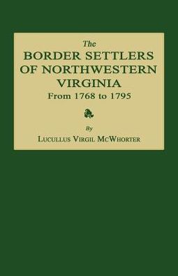 The Border Settlers of Northwestern Virginia from 1768 to 1795: Embracing the Life of Jesse Hughes and Other Noted Scouts of the Great Woods of the Trans-Allegheny