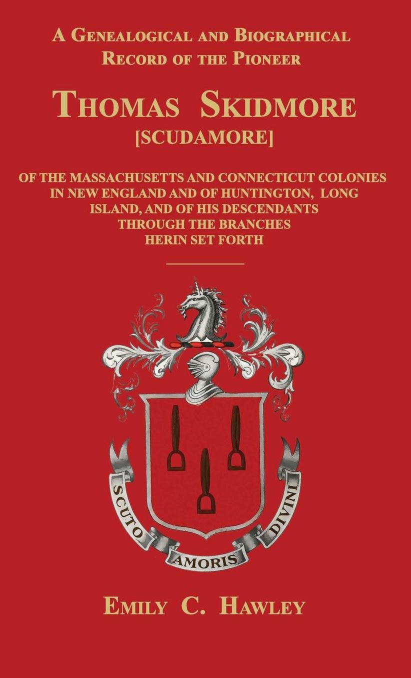 A Genealogical and Biographical Record of the Pioneer Thomas Skidmore [Scudamore] of the Masachusetts and Connecticut Colonies in New England and of Huntington, Long Island, and of His Descendants Through the Branches Herein Set Forth
