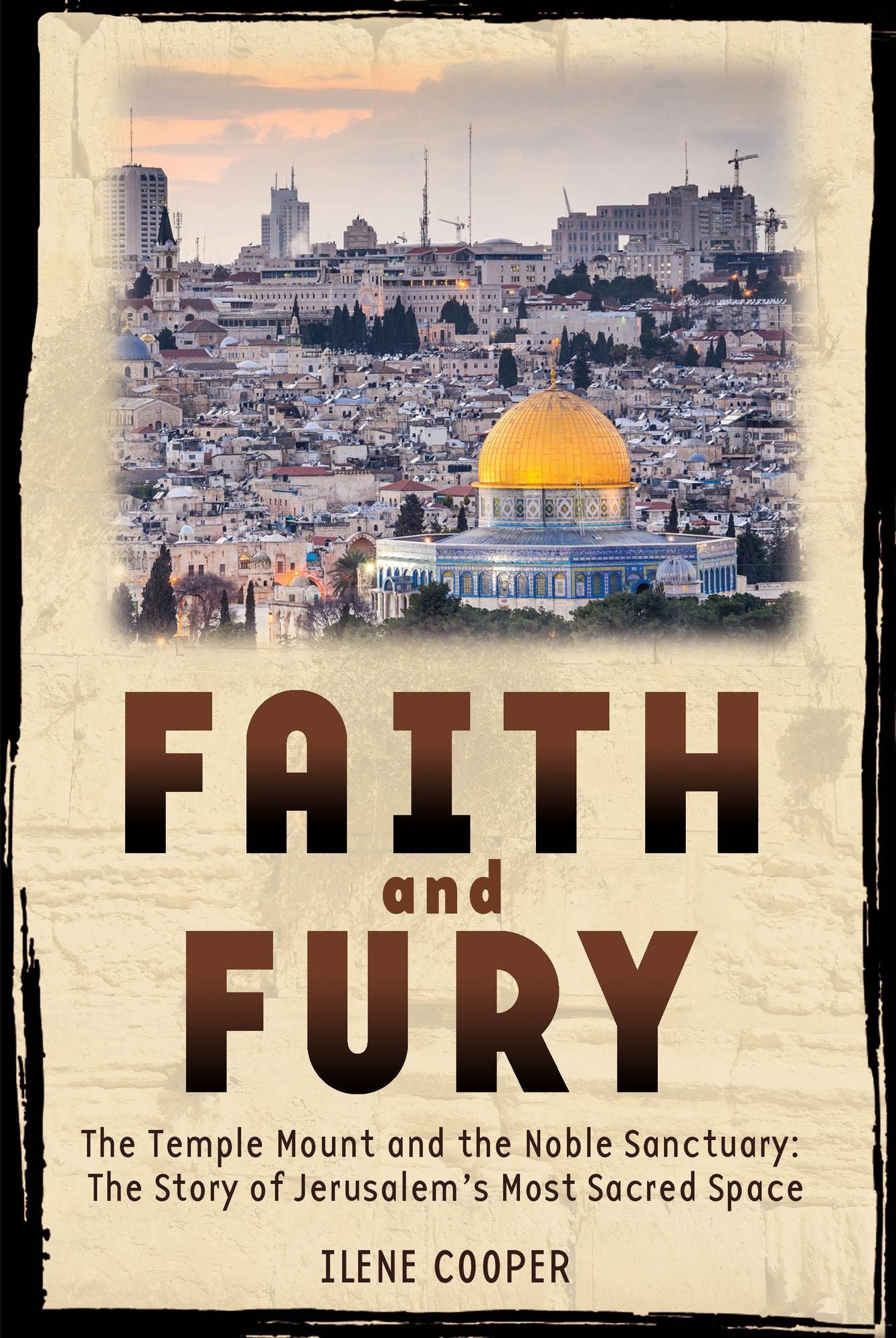Faith and Fury: The Temple Mount and the Noble Sanctuary: The Story of Jerusalem's Most Sacred Space: The Temple Mount and the Noble Sanctuary: The Story of Jerusalem's Most Sacred Space