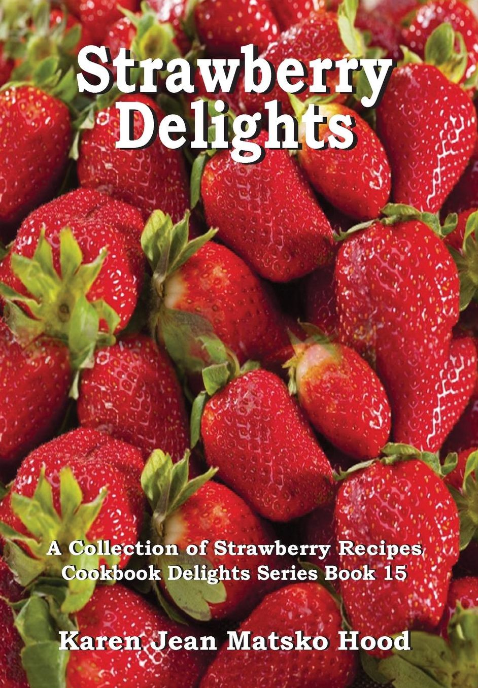 Strawberry Delights Cookbook: A Collection of Strawberry Recipes