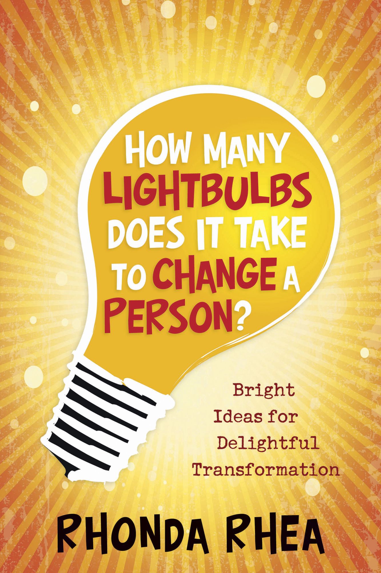 How Many Lightbulbs Does It Take to Change a Person?: Bright Ideas for Delightful Transformation
