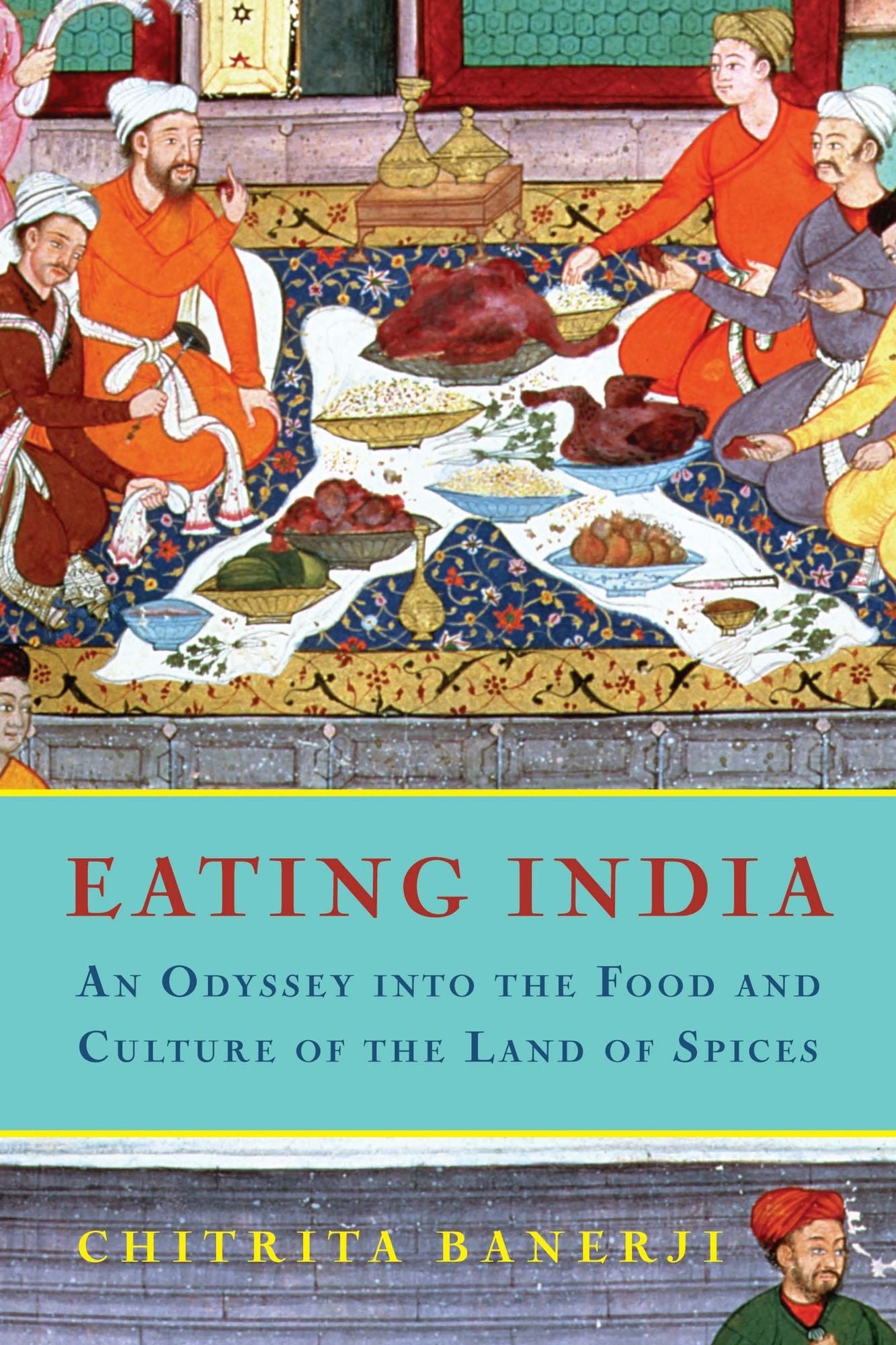 Eating India: An Odyssey into the Food and Culture of the Land of Spices