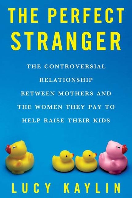 The Perfect Stranger: The Truth About Mothers and Nannies