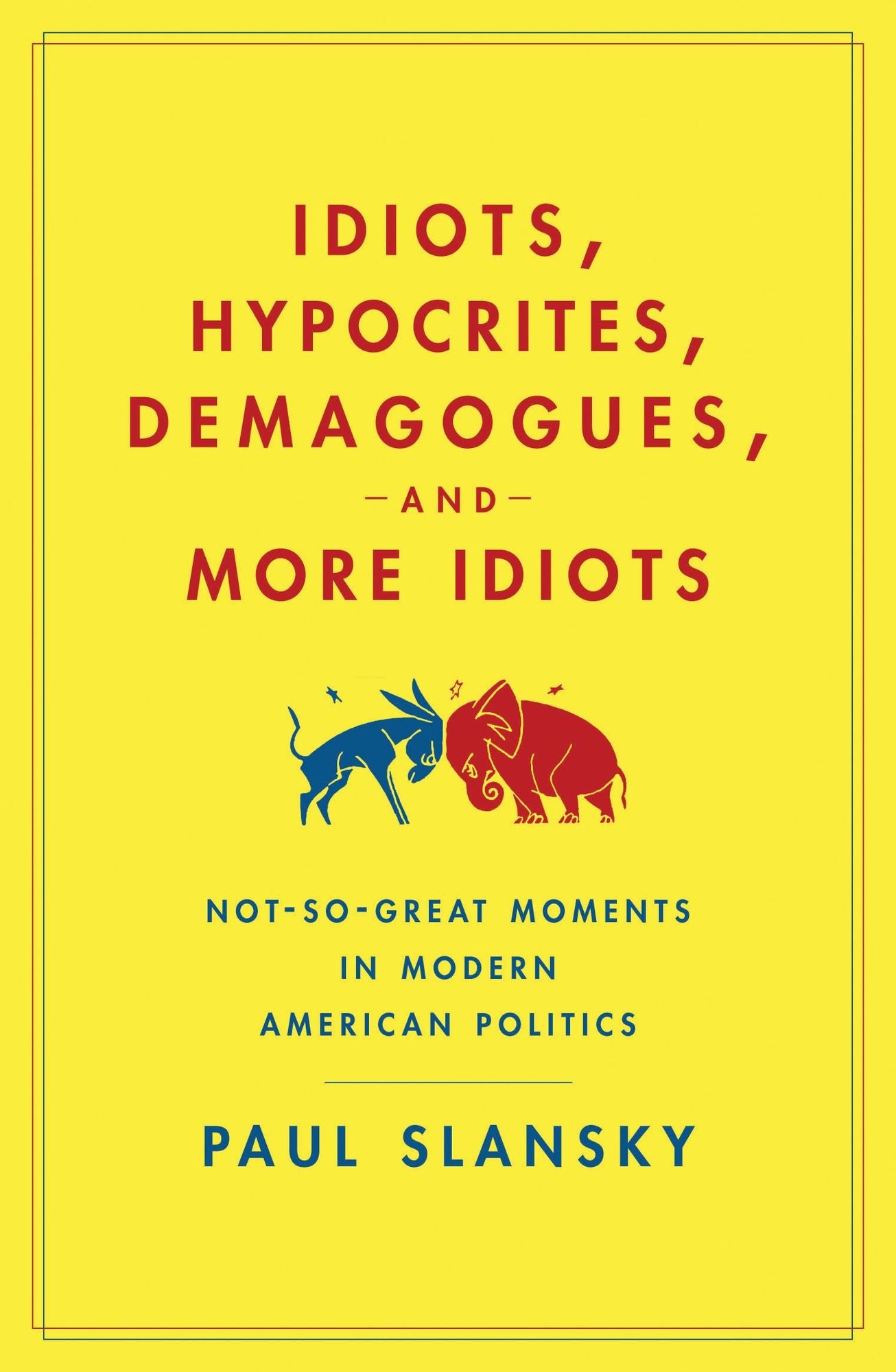 Idiots, Hypocrites, Demagogues, and More Idiots: Not-So-Great Moments in Modern American Politics