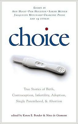Choice: True Stories of Birth, Contraception, Infertility, Adoption, Single Parenthood, and Abortion