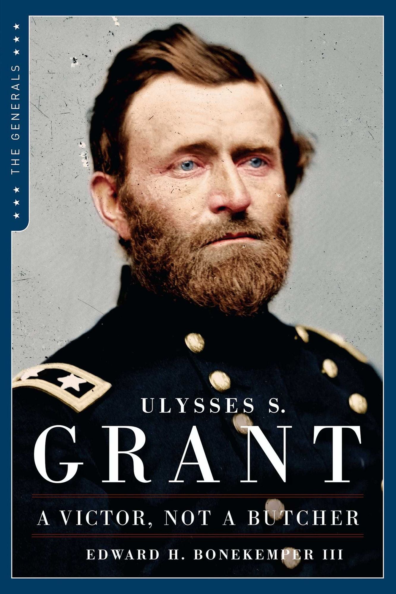 Ulysses S. Grant: A Victor, Not a Butcher: The Military Genius of the Man Who Won the Civil War