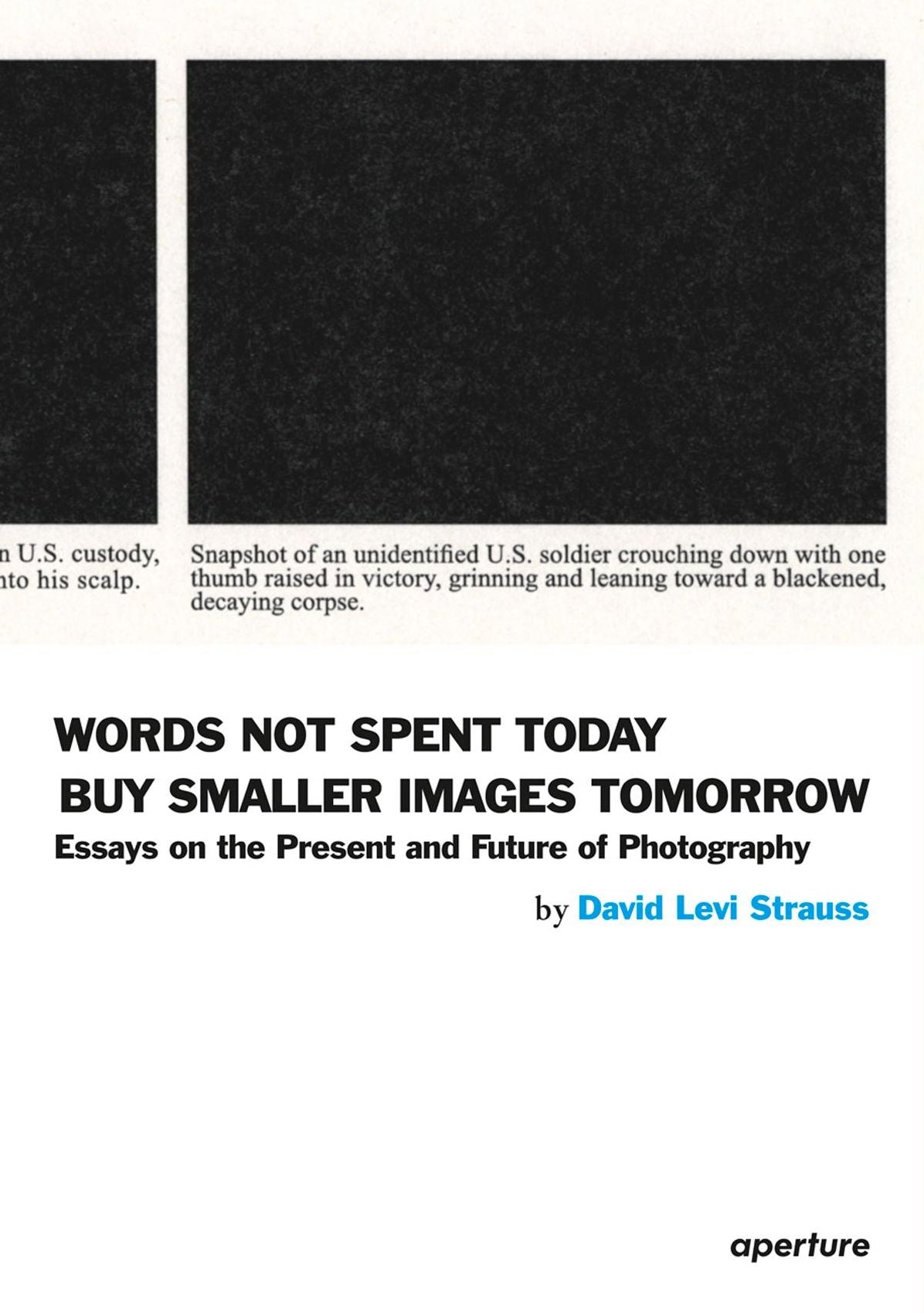 Words Not Spent Today Buy Smaller Images Tomorrow: Essays on the Past and Future of Photography