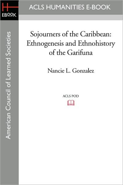 Sojourners of the Caribbean: Ethnogenesis and Ethnohistory of the Garifuna