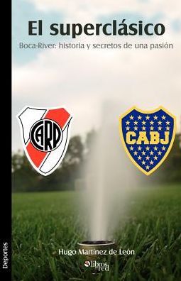 El Superclasico. Boca-River: Historia y Secretos de Una Pasion