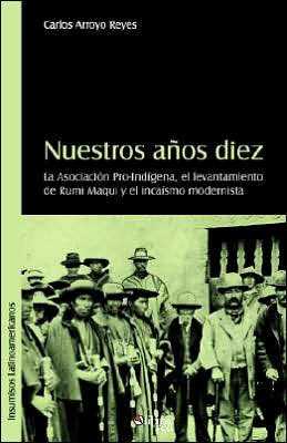Nuestros anos diez. La Asociacion Pro Indigena, el levantamiento de Rumi Maqui y el incaismo modernista