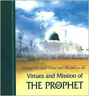 Virtues and Mission of the Prophet : Selected Qur'anic Verses and Hadiths on The.