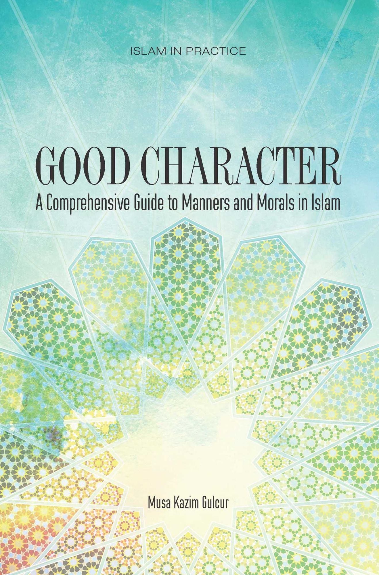 Good Character: A Comprehensive Guide to Manners and Morals in Islam