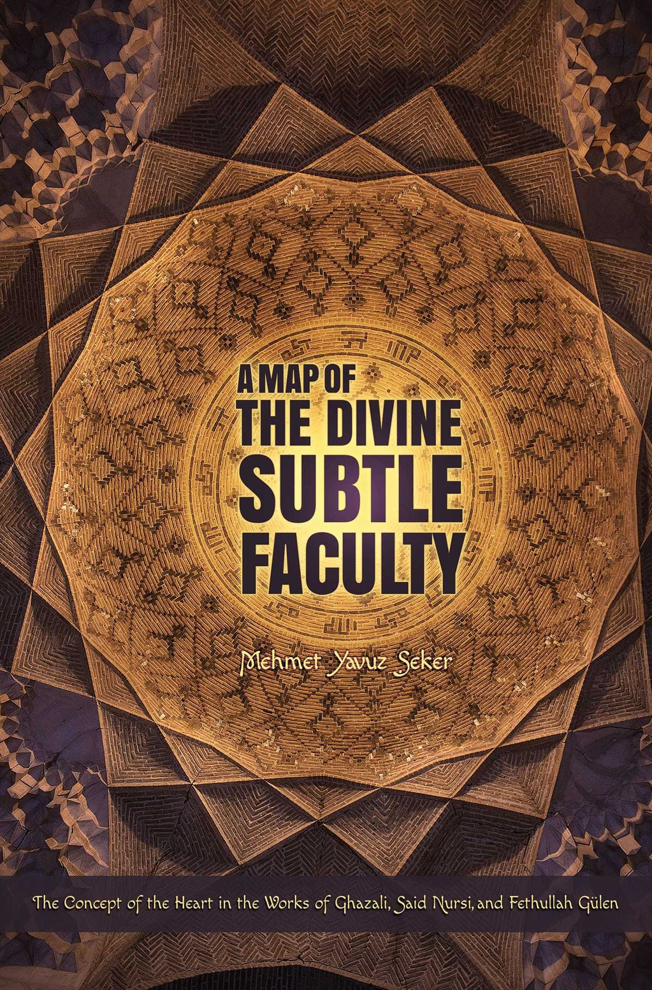 A Map of the Divine Subtle Faculty: The Concept of the Heart in the Works of Ghazali, Said Nursi, and Fethullah Gulen