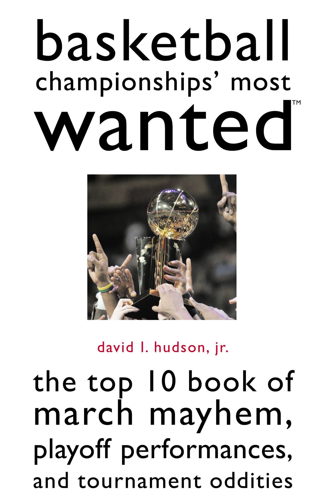 Basketball Championships' Most Wanted?: The Top 10 Book of March Mayhem, Playoff Performances, and Tournament Oddities