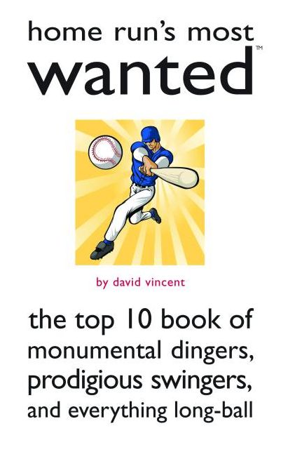 Home Run's Most Wanted: The Top 10 Book of Monumental Dingers, Prodigious Swingers, and Everything Long-Ball
