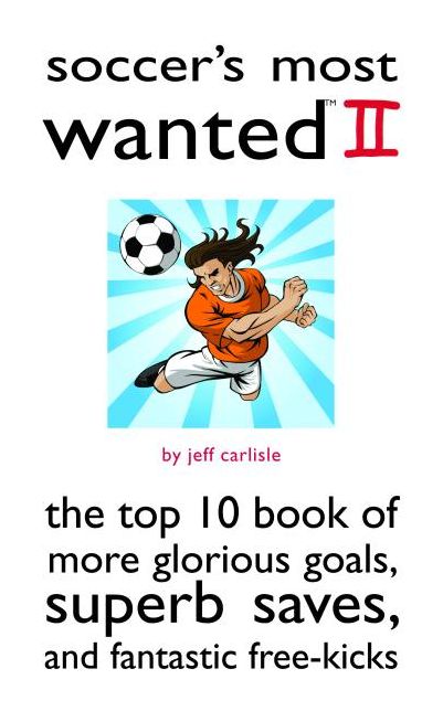 Soccer's Most Wanted II: The Top 10 Book of More Glorious Goals, Superb Saves, and Fantastic Free-Kicks