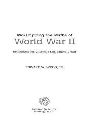Worshipping the Myths of World War II: Reflections on America's Dedication to War