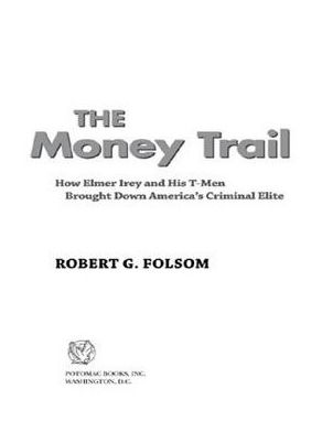 The Money Trail: How Elmer Irey and His T-Men Brought Down America's Criminal Elite
