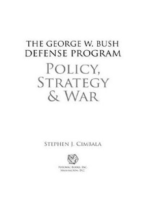 The George W. Bush Defense Program: Policy, Strategy & War
