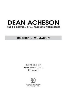 Dean Acheson and the Creation of an American World Order