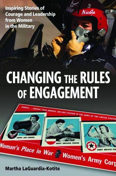 Changing the Rules of Engagement: Inspiring Stories of Courage and Leadership from Women in the Military
