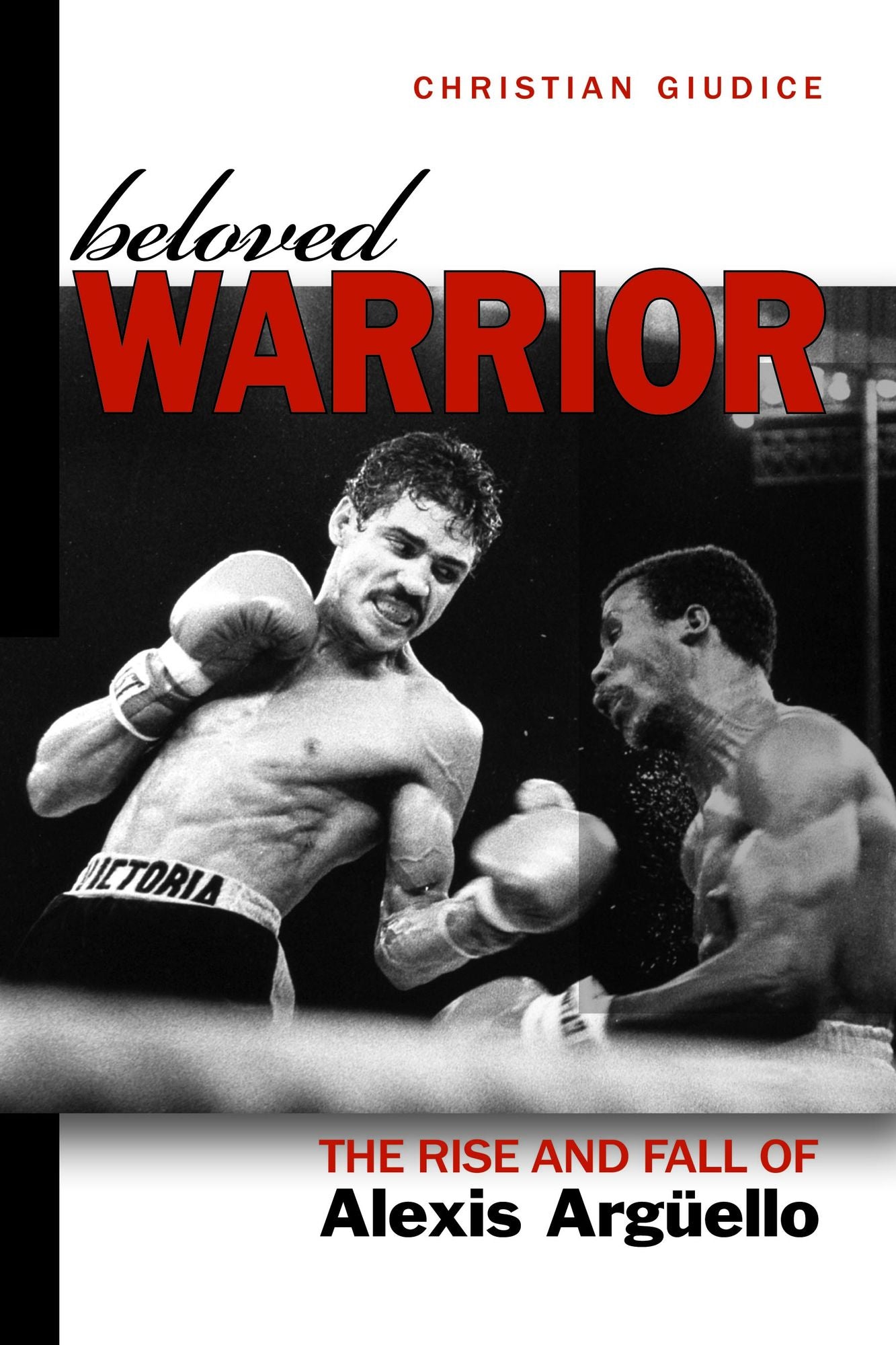 Beloved Warrior: The Rise and Fall of Alexis Arguello