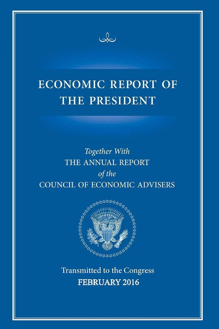 Economic Report of the President : Transmitted to the Congress February 2016: Together with the Annual Report of the Council of Economic Advisers