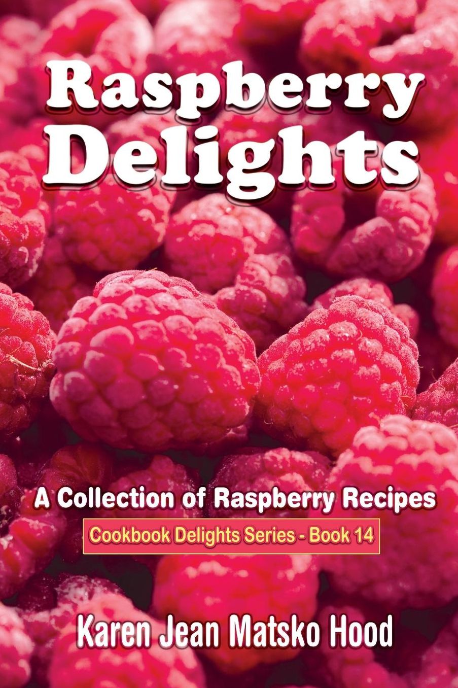 Raspberry Delights Cookbook: A Collection of Raspeberry Recipes