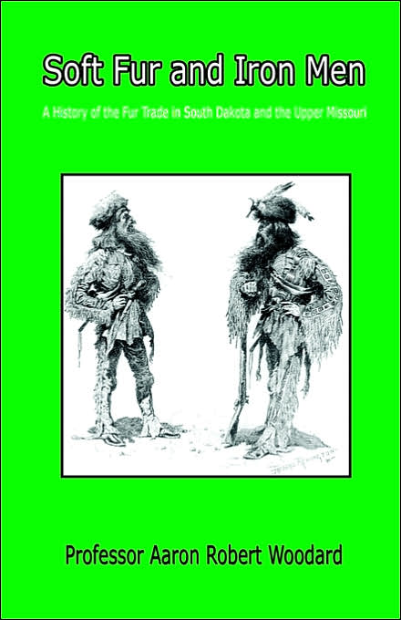Soft Fur and Iron Men - A History of the Fur Trade in South Dakota and the Upper Missouri