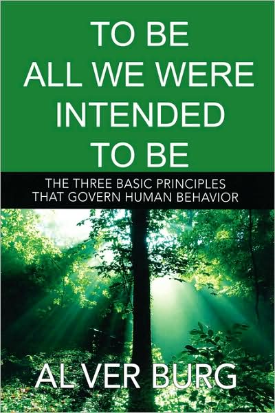 To Be All We Were Intended To Be - The Three Basic Principles That Govern All Of Our Behavior