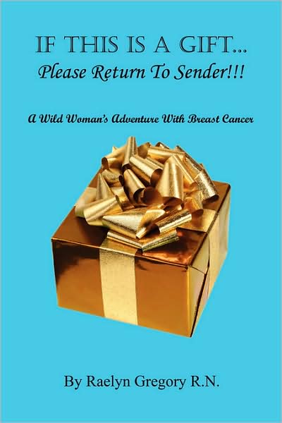 If This Is A Gift... Please Return to Sender!!!: A Wild Woman¿s Adventure with Breast Cancer