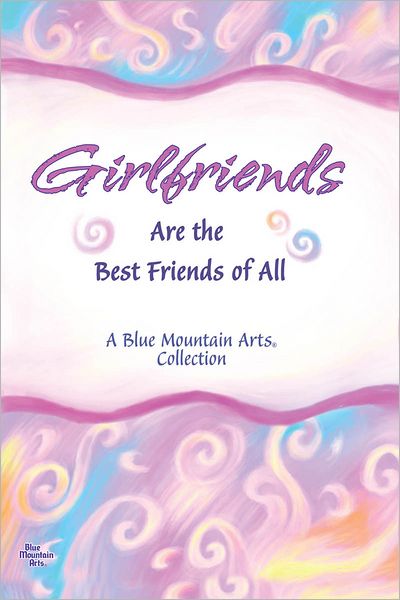 Girlfriends Are the Best Friends of All: A Tribute to Laughter, Secrets, Girl Talk, Chocolate, Shopping...and Everything Else Women Share