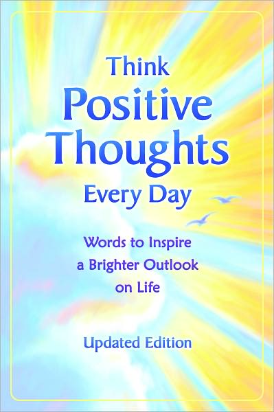 Think Positive Thoughts Every Day: Words to Inspire a Brighter Outlook on Life - Updated Edition -