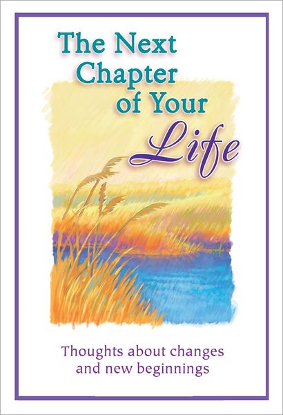 The Next Chapter of Your Life: Thoughts About Changes and New Beginnings