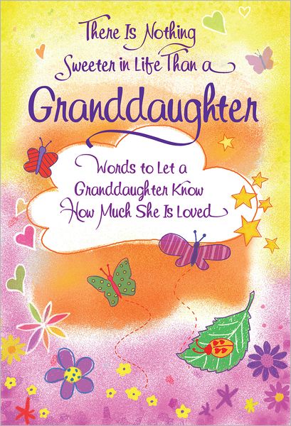 There is Nothing Sweeter in Life Than A Granddaughter: Words to Let a Granddaughter Know How Much She is Loved