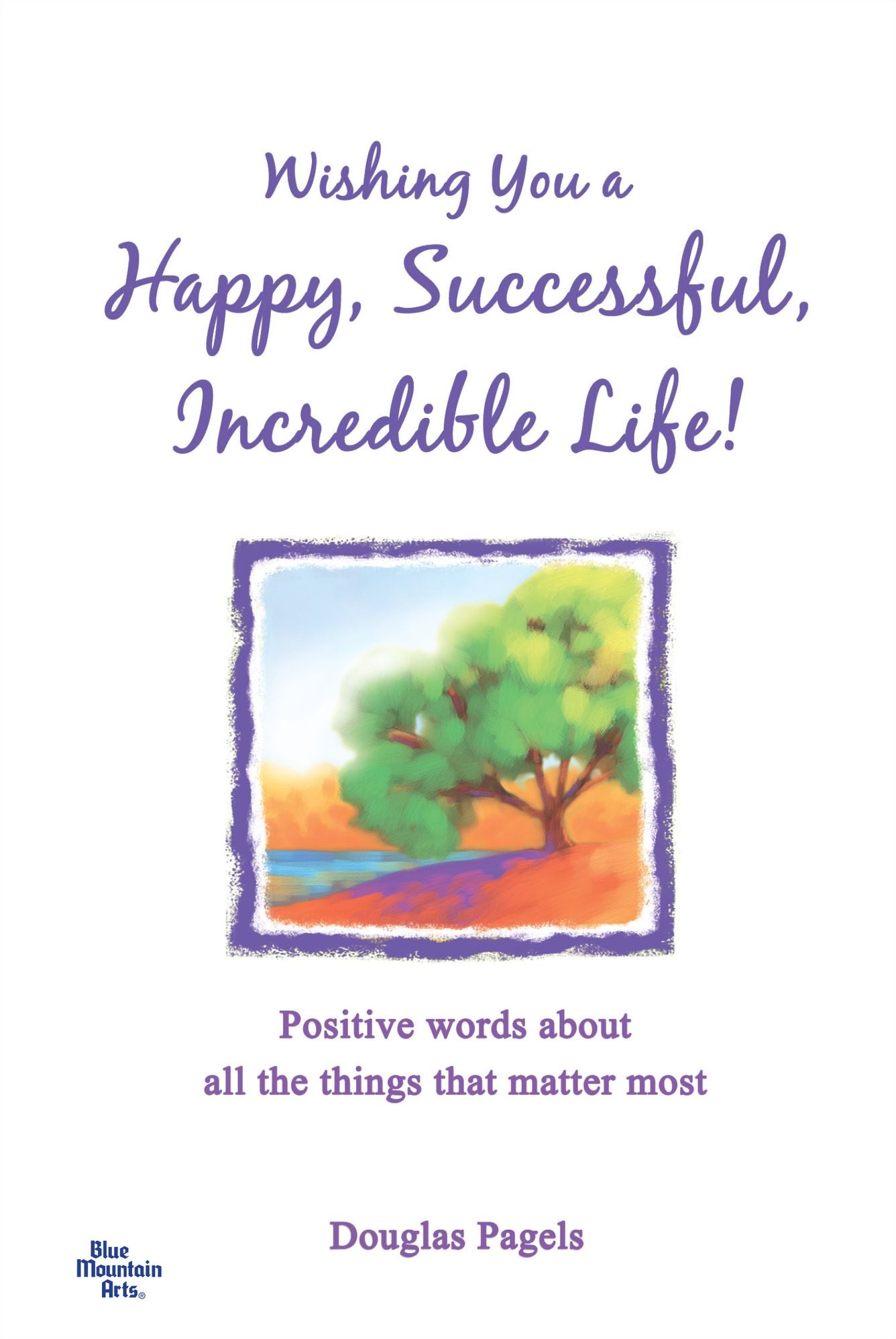 Wishing You A Happy, Successful, Incredible Life!: Positive Words About All The Things That Matter Most
