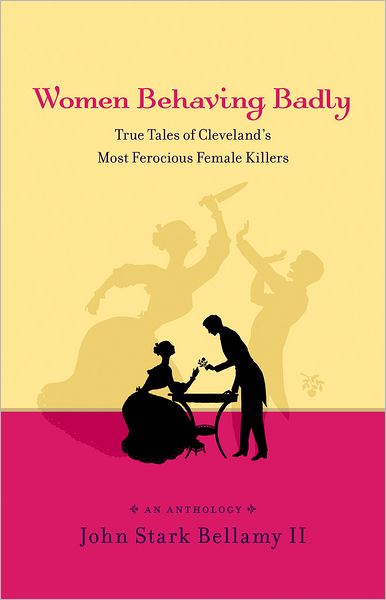 Women Behaving Badly: True Tales of Cleveland¿s Most Ferocious Female Killers: An Anthology
