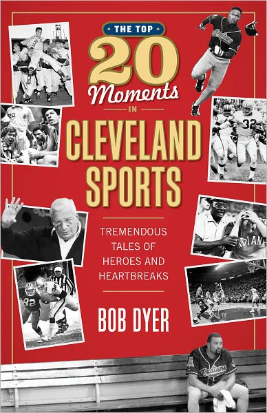 The Top 20 Moments in Cleveland Sports: Tremendous Tales of Heroes and Heartbreaks