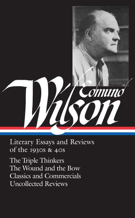 Literary Essays and Reviews of the 1930s and 40s: The Triple Thinkers, The Wound and the Bow, Classics and Commercials, Uncollected Reviews