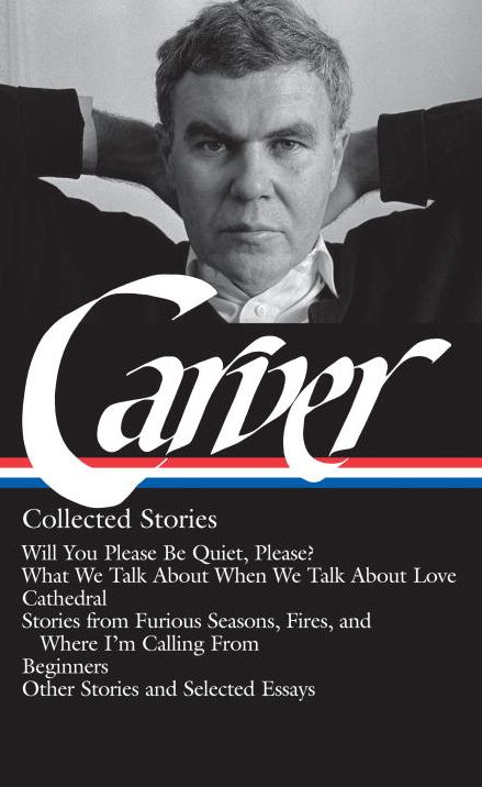 Raymond Carver: Collected Stories (Loa #195): Will You Please Be Quiet, Please? / What We Talk about When We Talk about Love / Cathedral / Stories from Where I'm Calling from / Beginners / Other Stories & W