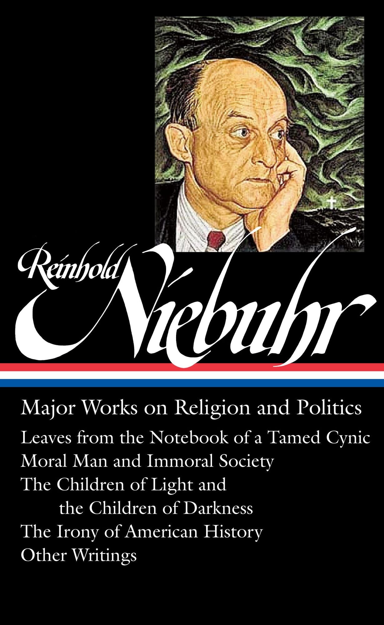 Reinhold Niebuhr: Major Works on Religion and Politics (LOA #263): Leaves from the Notebook of a Tamed Cynic / Moral Man and Immoral Society / The Children of Light and the Children of Darkness / The Irony of American History